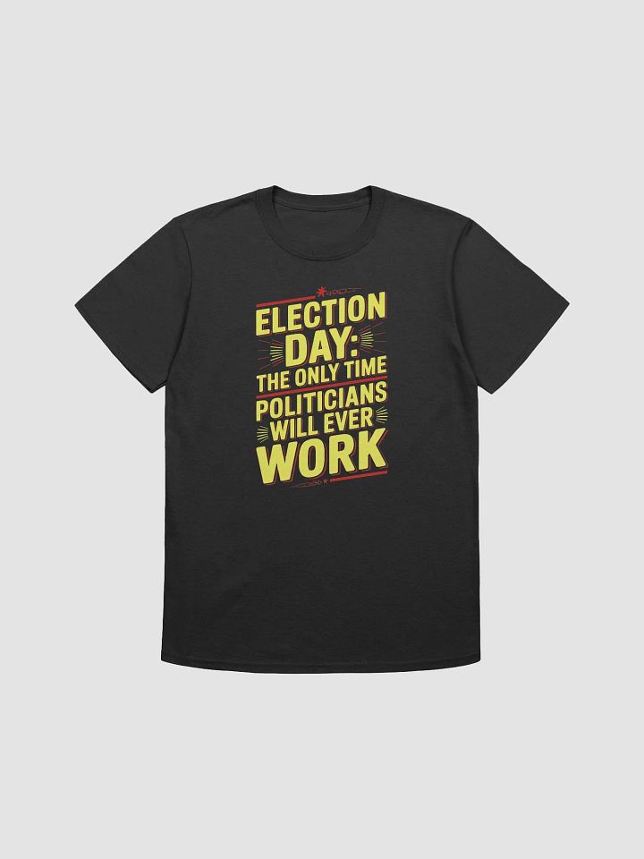 Election Day: The only time politicians will ever work - Statement Tee product image (2)