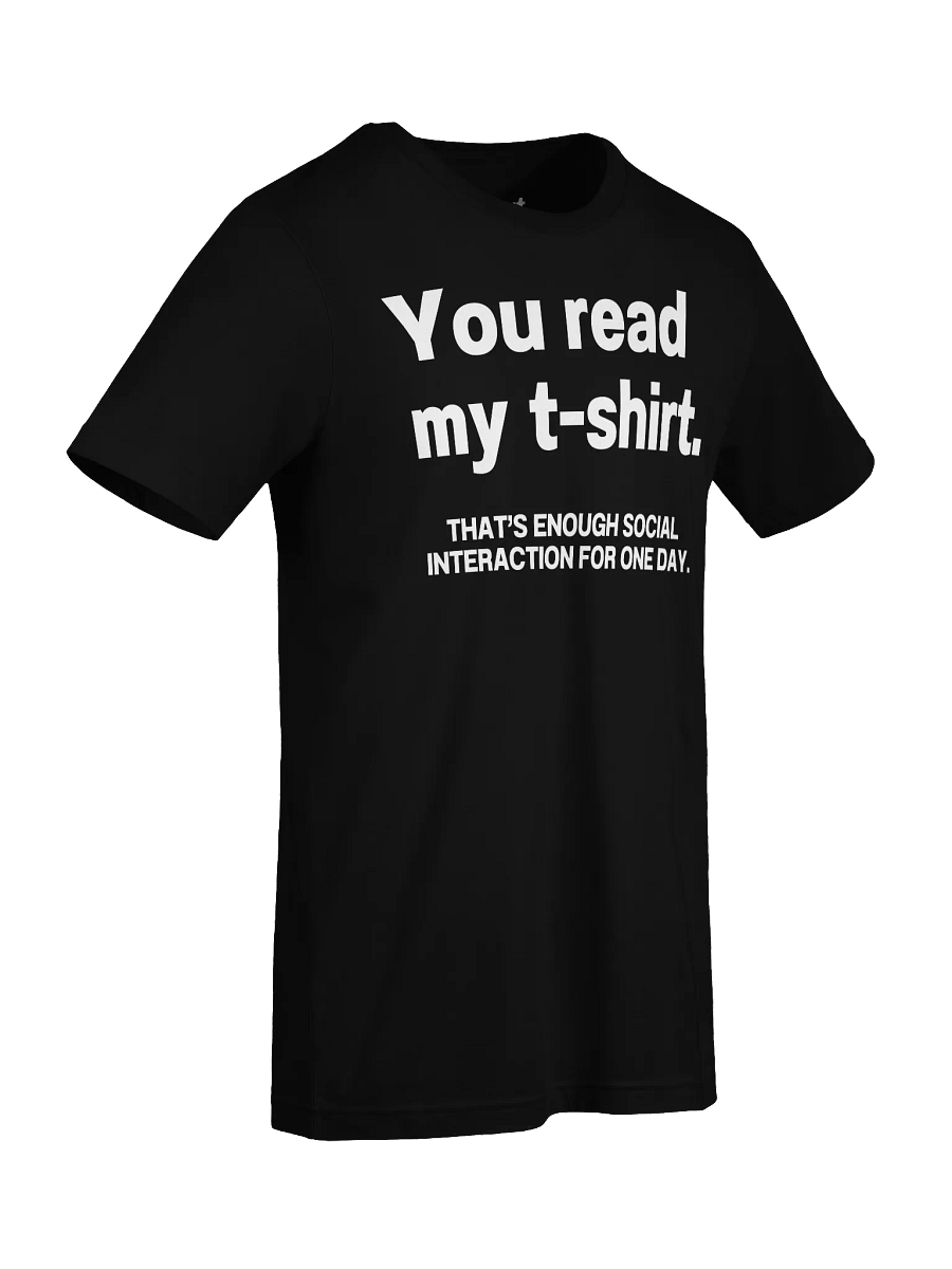 You read my t-shirt. THAT’S ENOUGH SOCIAL INTERACTION FOR ONE DAY. Unisex T-Shirt product image (95)