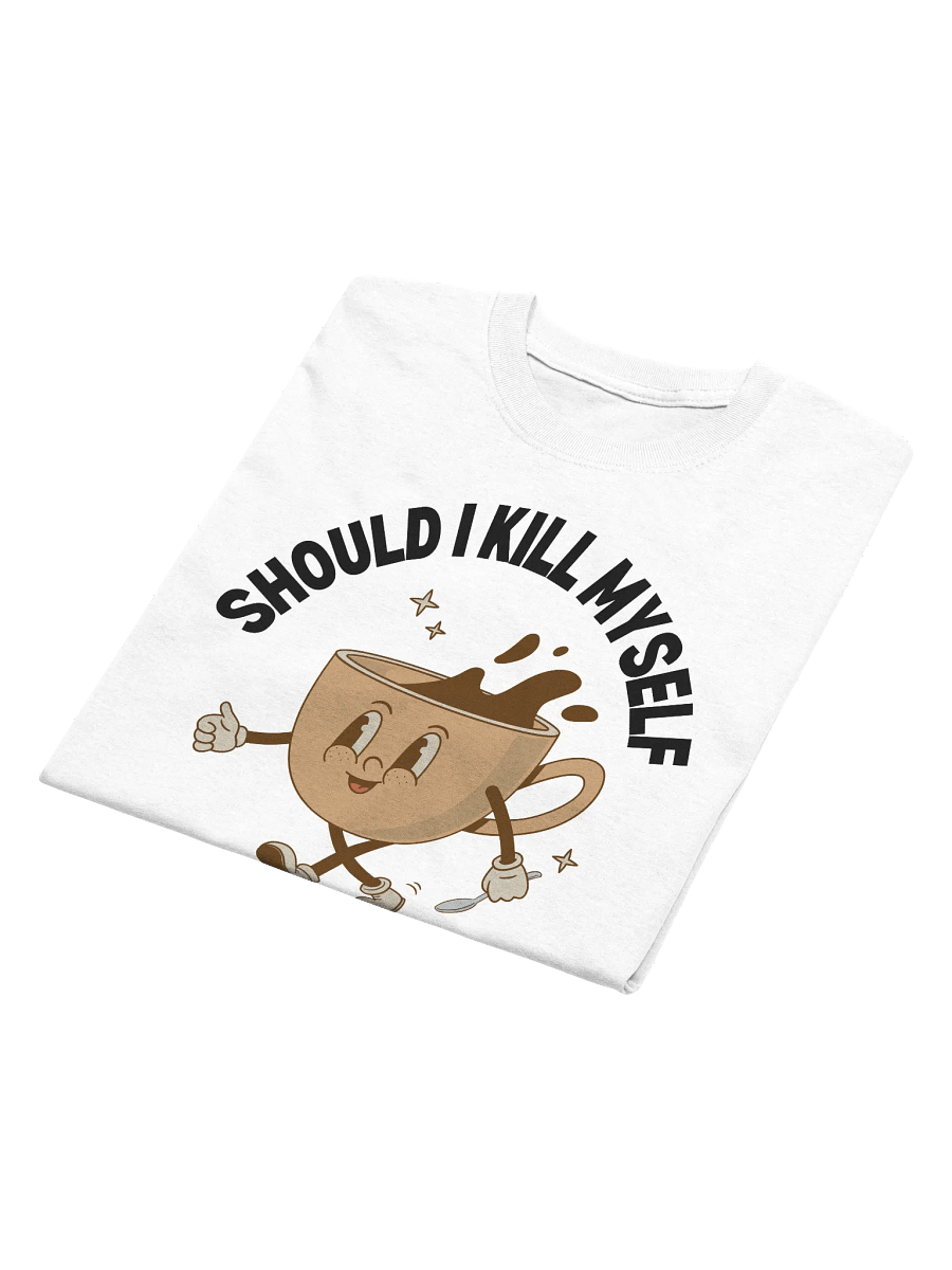 Should I Kill Myself Or Have A Cup Of Coffee T-Shirt - Light Color product image (6)