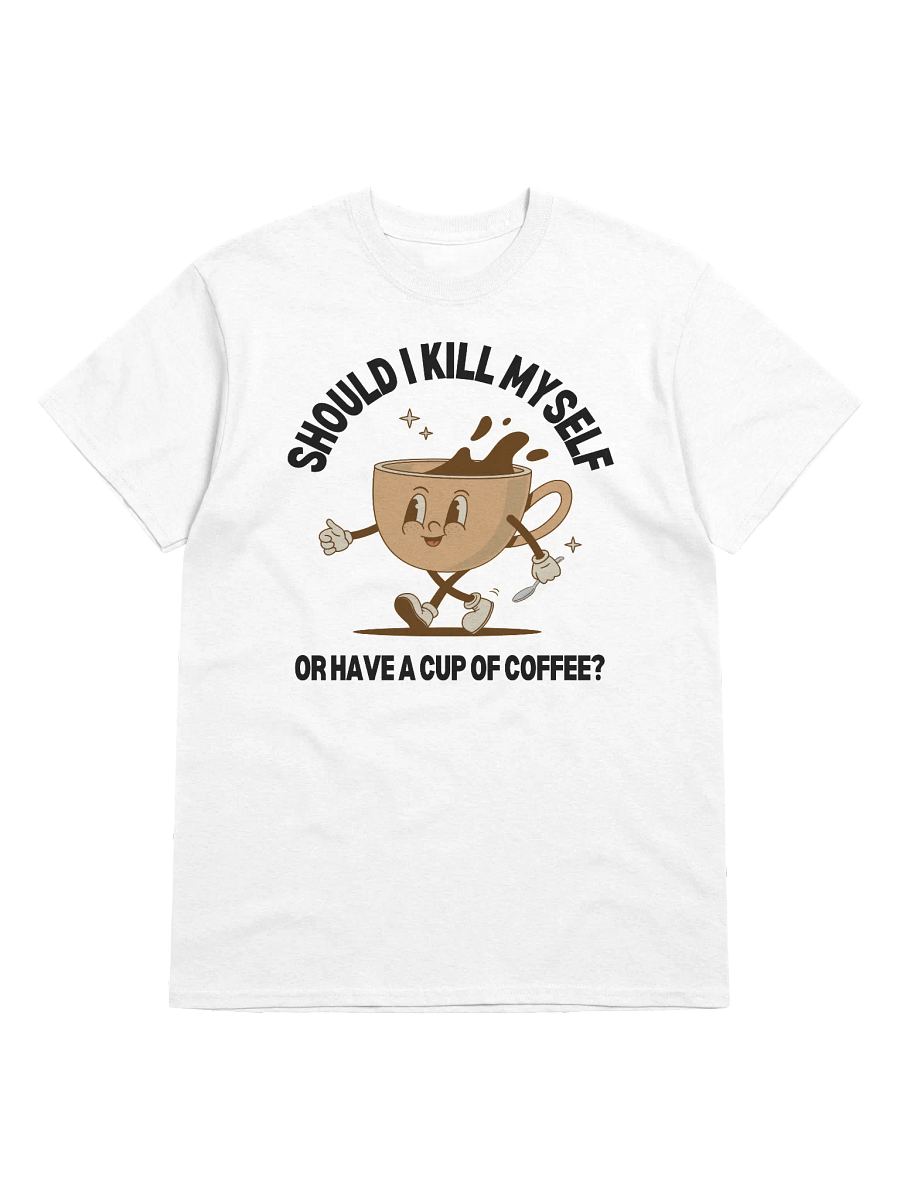Should I Kill Myself Or Have A Cup Of Coffee T-Shirt - Light Color product image (1)