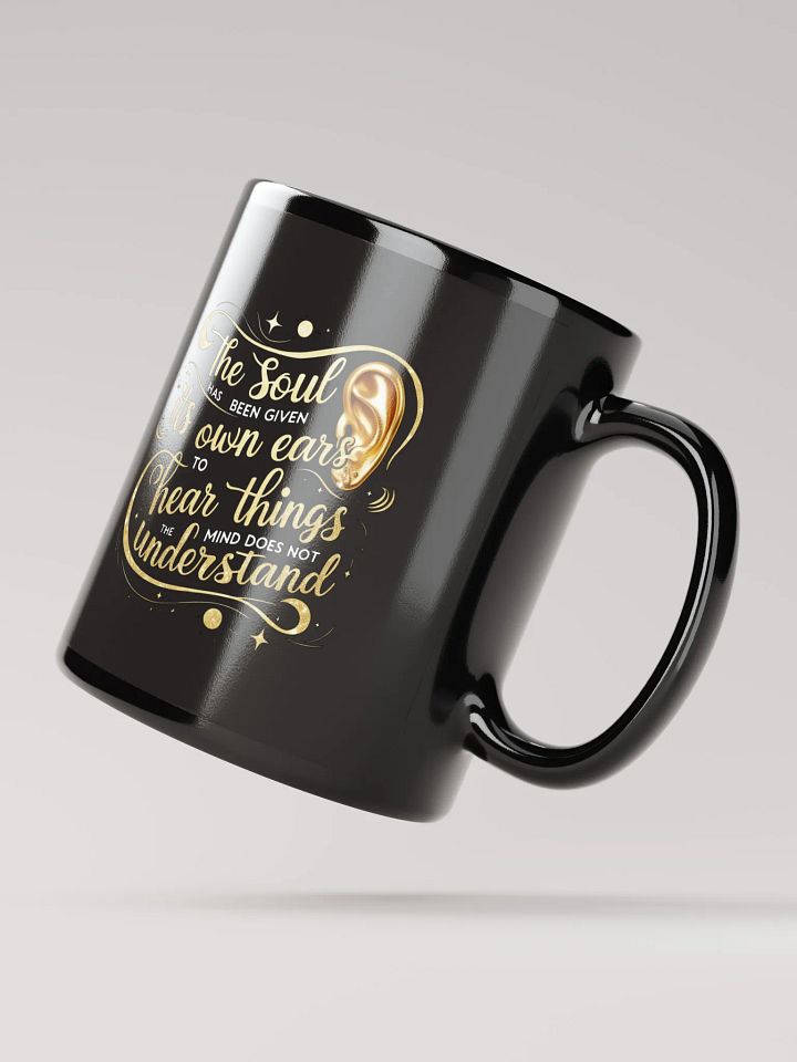 The soul has been given its own ears to hear things the mind does not understand - Black Glossy Mug product image (2)
