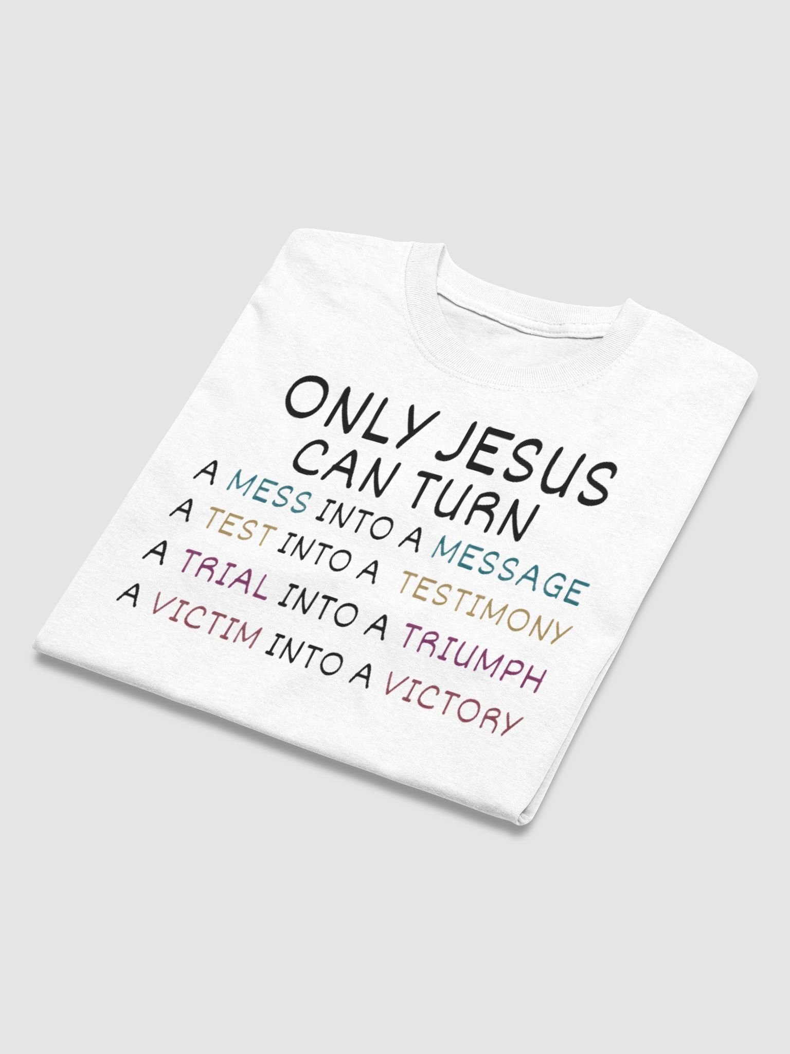 JESUS CAN TURN A MESS INTO A MESSAGE A TEST INTO A TESTIMONY A TRIAL INTO A TRIUMPH A VICTIM INTO A VICTORY T-SHIRT product image (3)