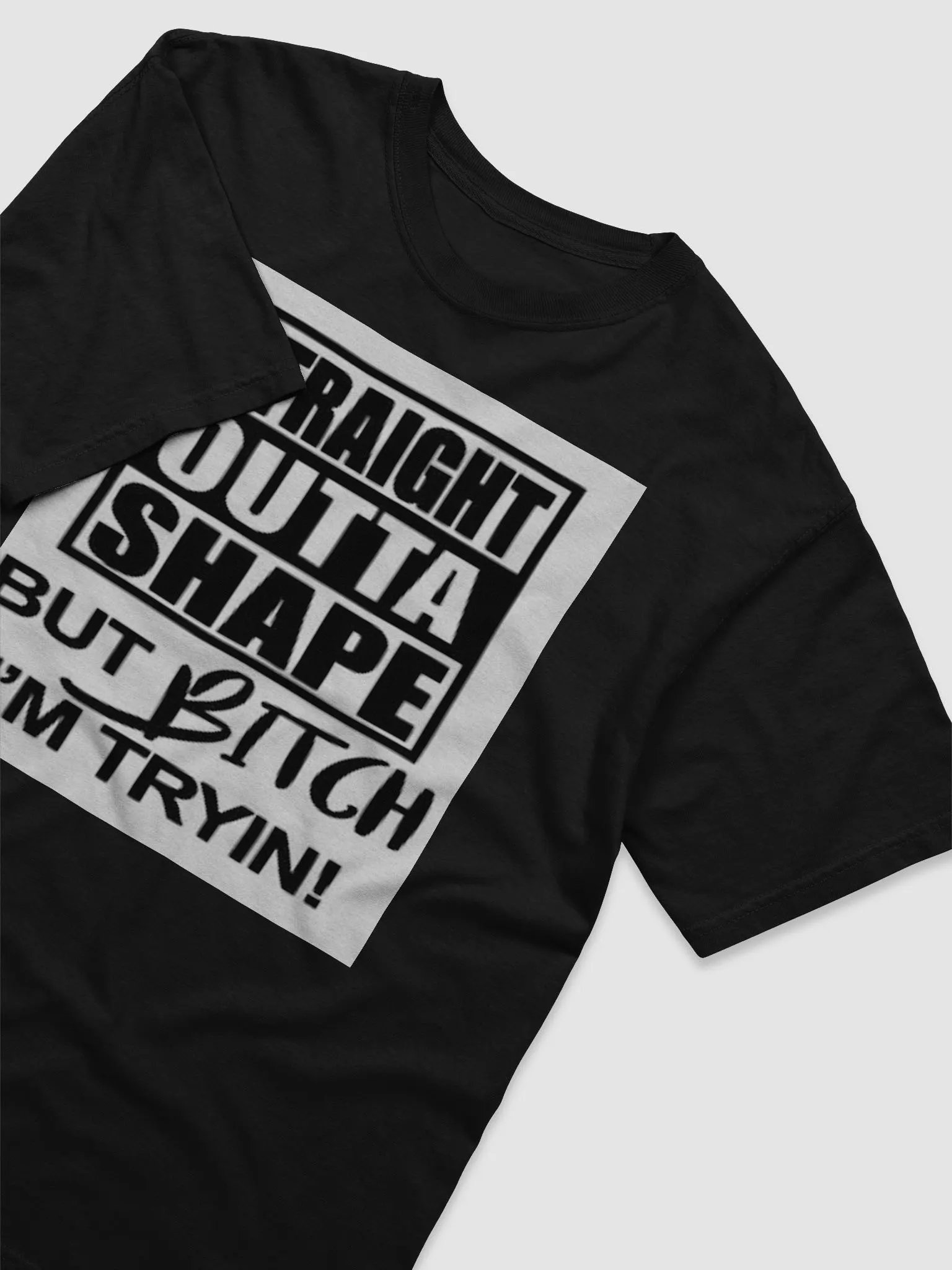 STRAIGHT OUTTA SHAPE,BUT BITCH IAM TRYIN product image (4)