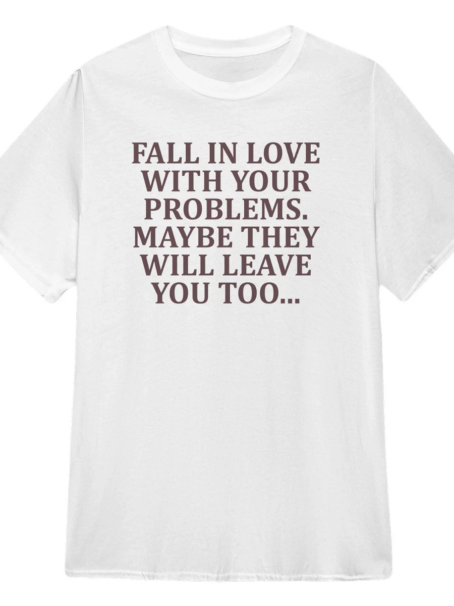 Fall in love with your problems maybe they will leave you too T-Shirt product image (1)