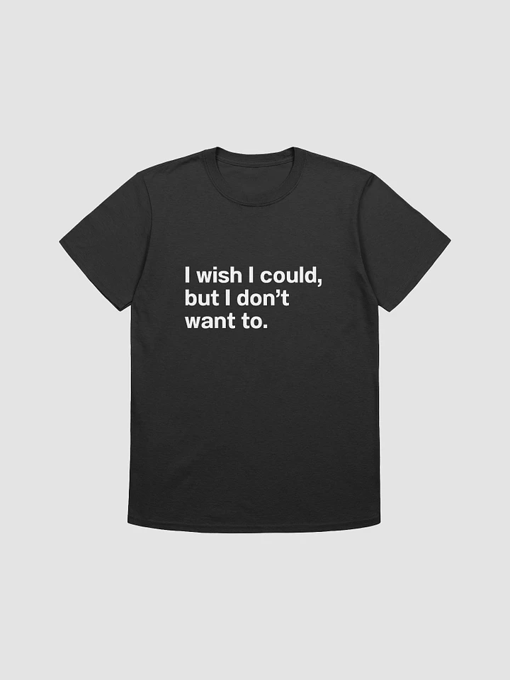 I wish I could, but I don’t want to. Unisex T-Shirt product image (1)