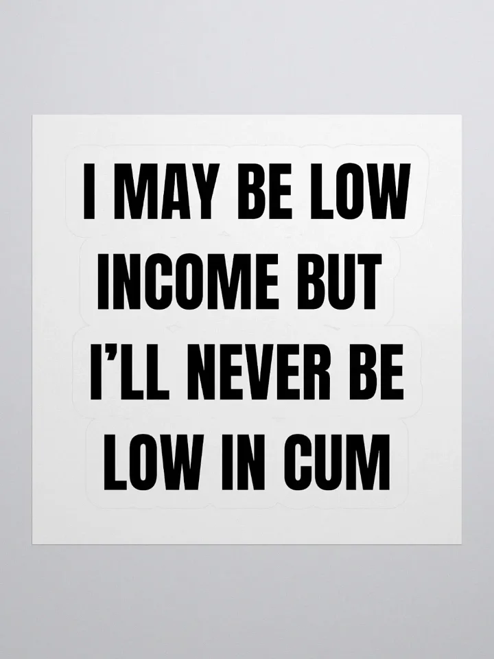 I May Be Low Income But I'll Never Be Low In Cum Sticker product image (1)