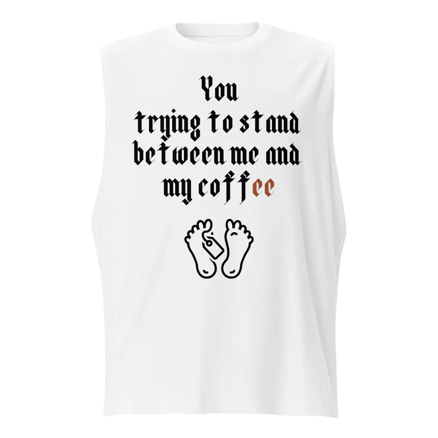 You trying to stand between me and my coffee Muscle Tank product image (1)