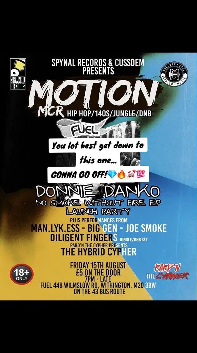 Friday 15th August Motion MCR lands at @fuelcafebar to launch a brand new event and Celebrate the release of @donniedankomusic debut project “No Smoke Without Fire EP”. Live performances from Donnie Danko, @man.lyk.ess @biggenmusic and @joesmoke0161,  @pardnthecypher presents The Hybrid Cypher where MCs, Rappers and Vocalists show off their skills on beats ranging from 85-180 bpm.  Then @diligentfingersmcr ends your Friday night with some jungle/dnb. Don’t need to worry about tickets, just come down and pay on the door. We’ll be doing merch giveaways and have special surprises too. Get the date in your diary. ⏩⏩ #manchester #trending #livemusic #event #motionmcr  @Diligent Fingers @ManLykEss @BigGenMusic @Donnie Danko @pardnthecypher @cussdem.uk @spynalrecords @Fuelcafebar 