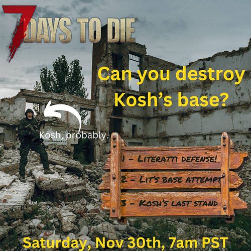 Next Saturday, we take on ... well, YOU take on Kosh's #7D2D base. It is strong! I look forward to murdering all the mobs you...