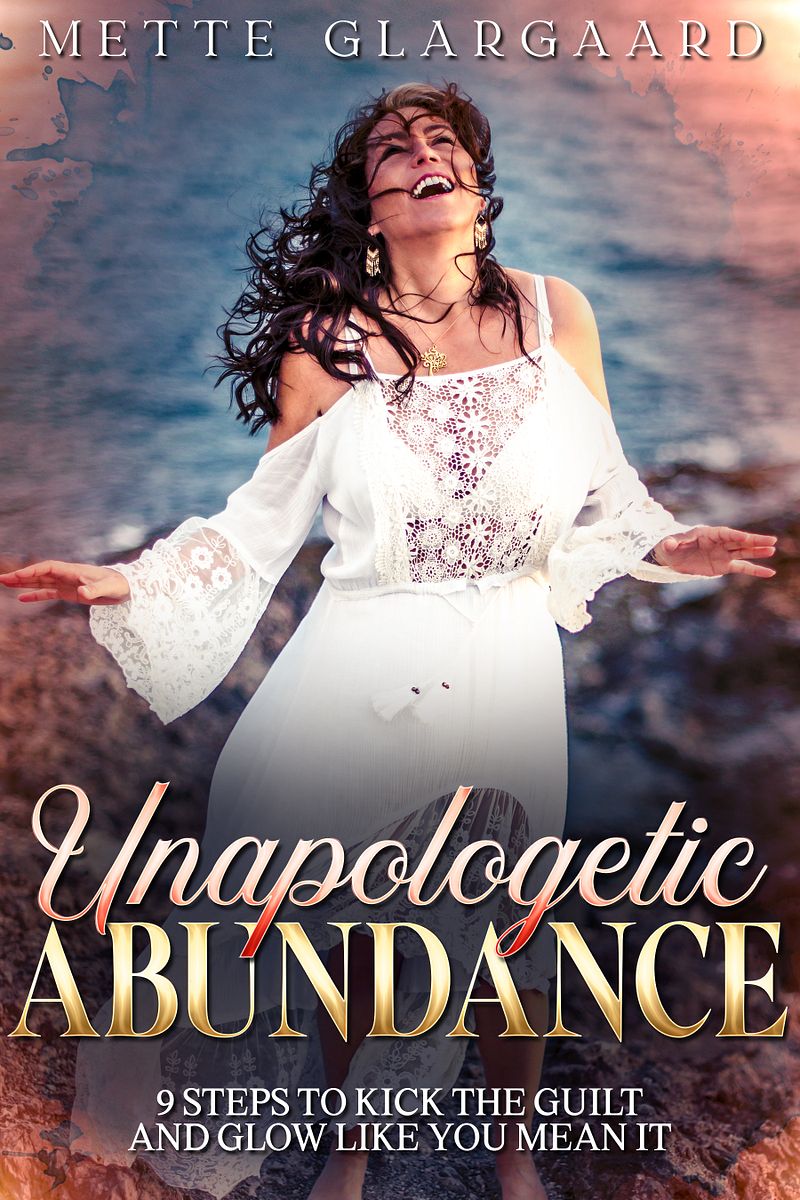 Unapologetic Abundance(Full eBook): 9 Steps to Kick the Guilt & Glow Like You Mean It