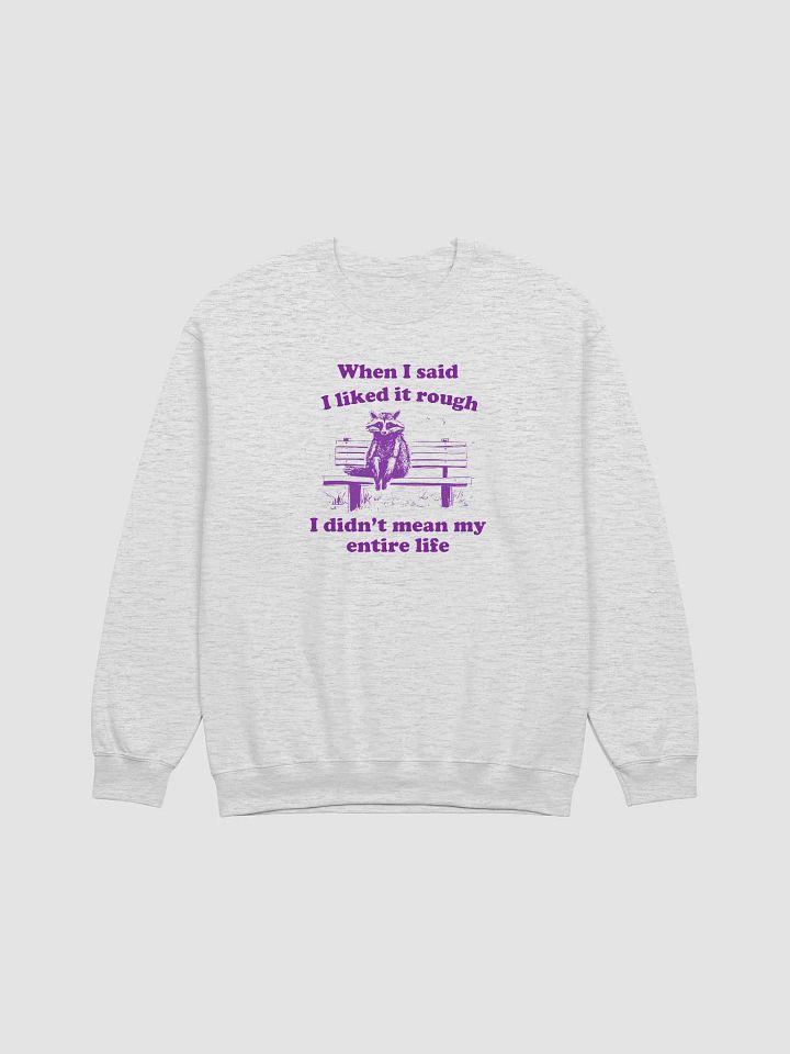 When I said I liked it rough I didn't mean my entire life Crewneck product image (1)