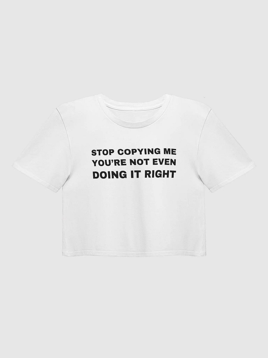 STOP COPYING ME YOU'RE NOT EVEN DOING IT RIGHT Premium Crop Top product image (1)