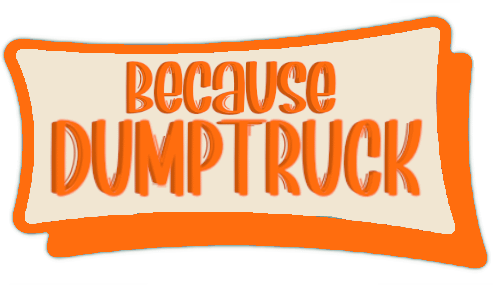 Because Dump Truck