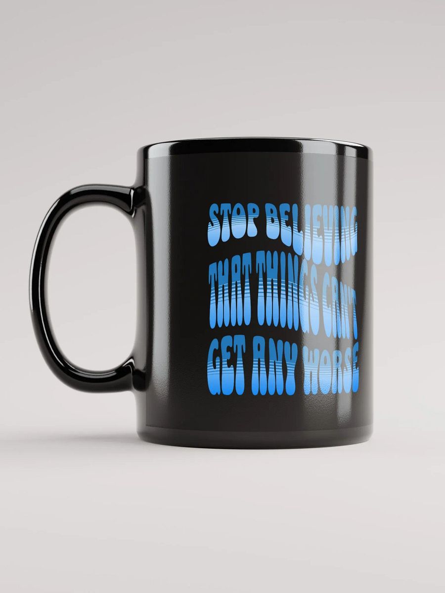 Stop Believing That Things Can't Get Any Worse Black Mug product image (11)