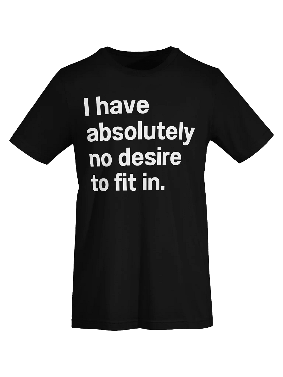 I have absolutely no desire to fit in. Unisex T-Shirt product image (71)