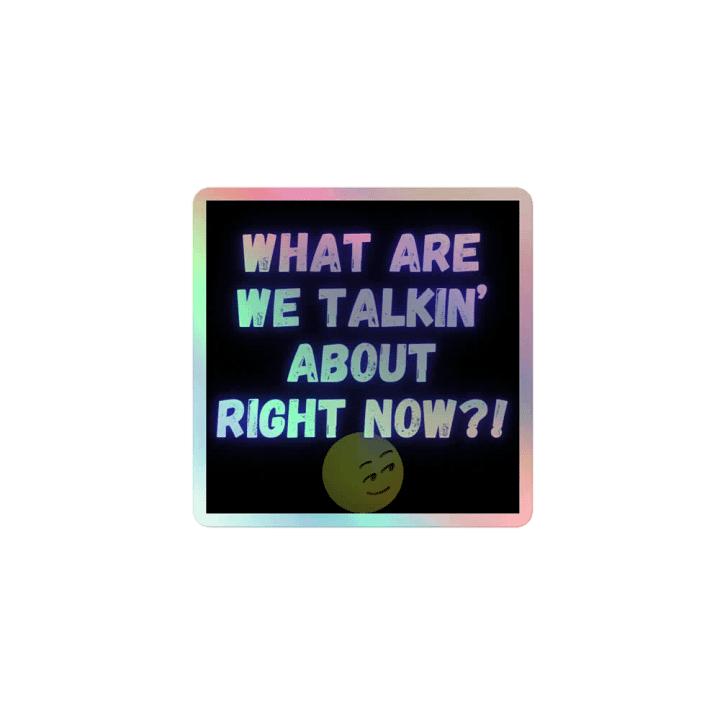 What are we talkin' about right now? Holographic sticker product image (1)