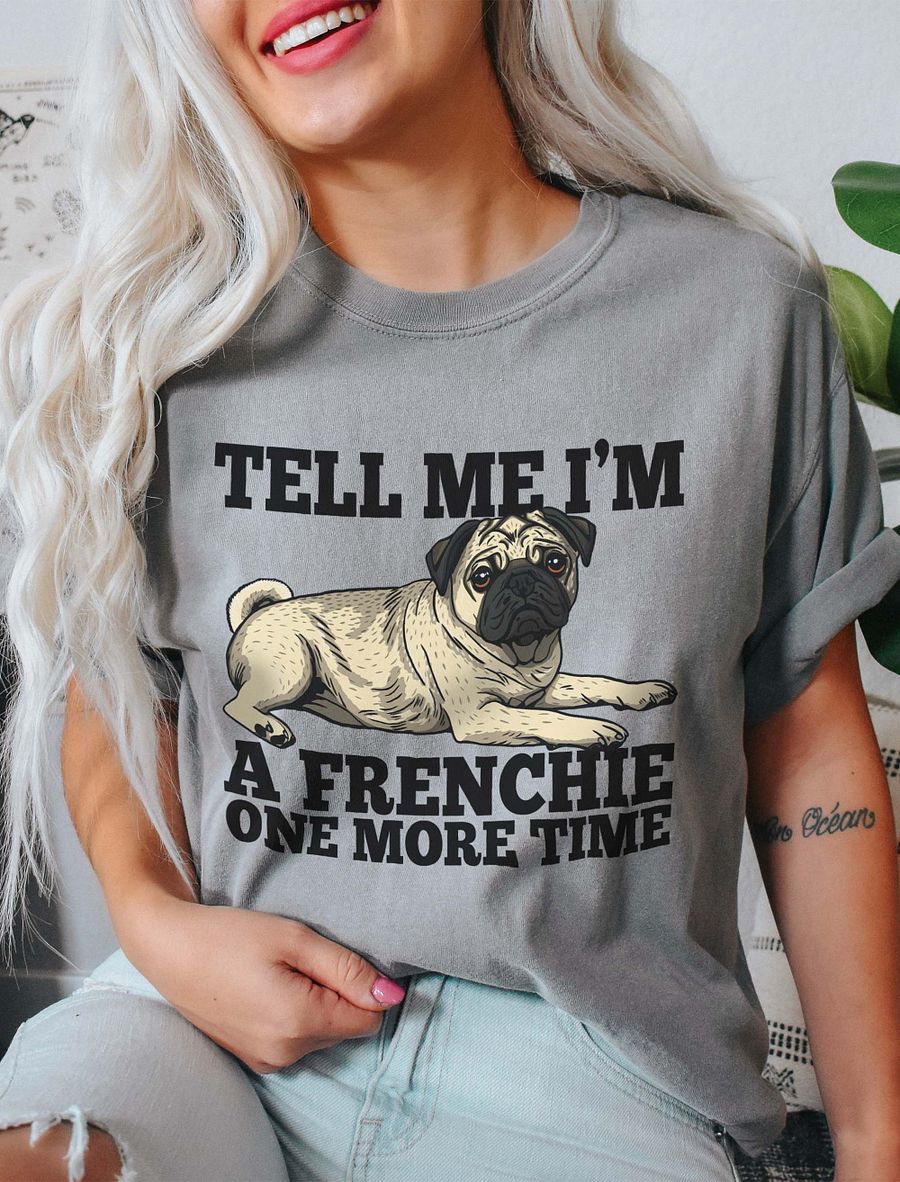 Tell Me I’m a Frenchie One More Time T-Shirt of a Pug | Funny T-Shirt for Pug Paw-rents product image (9)