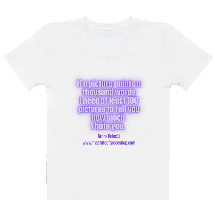 FUNNY TEES 4 U FOR WOMEN “If a picture paints a thousand words I need at least 100 pictures to tell you how much I hate you” product image (2)