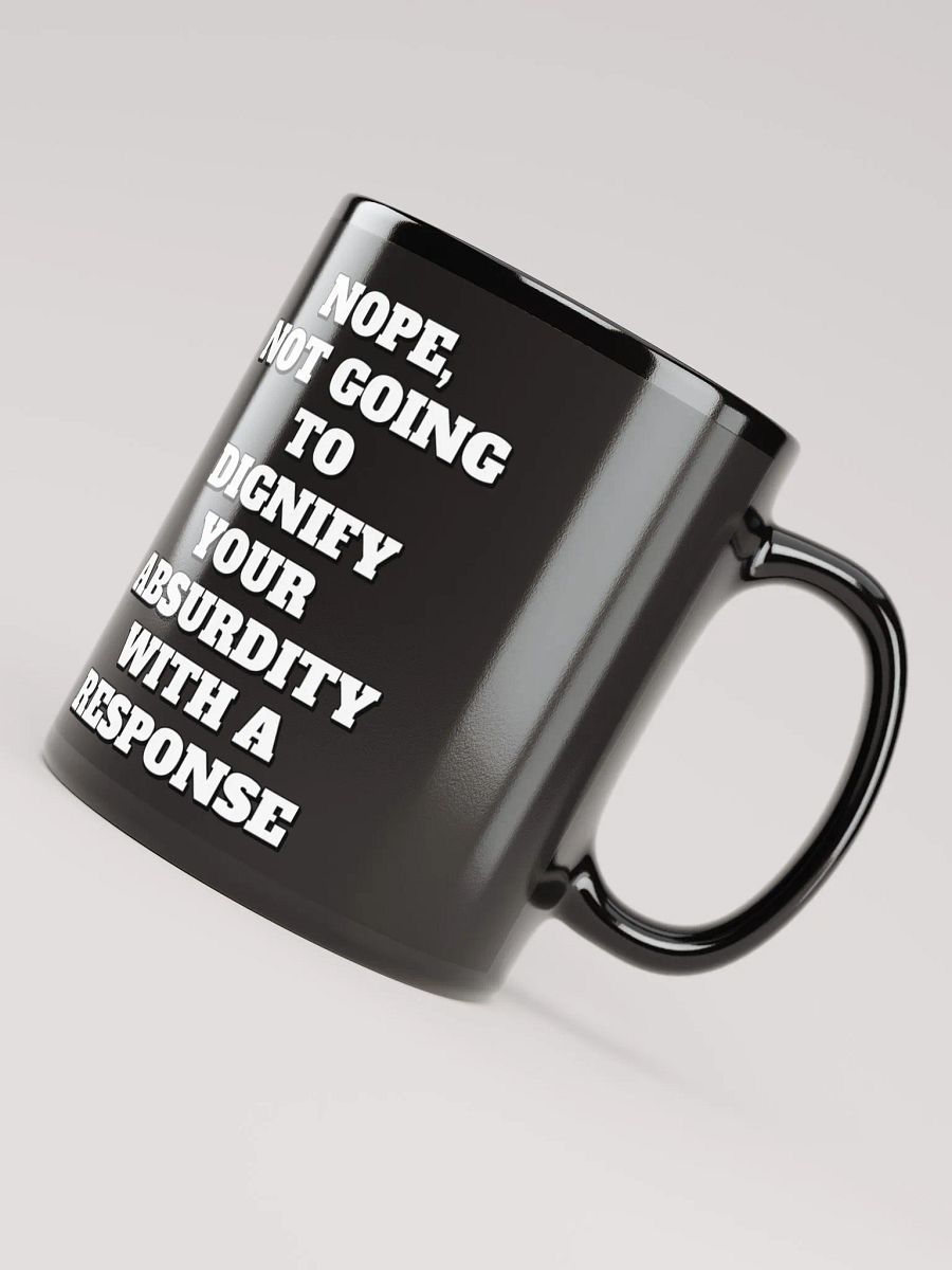 Nope, Not Going To Diginfy Your Absurdity With A Response Black Mug product image (8)
