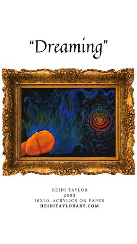 DREAMING
Heidi Taylor, 2003
16X20, Acrylics on Paper

“My favorite pastime. I have recorded and studied my dreams since a you...