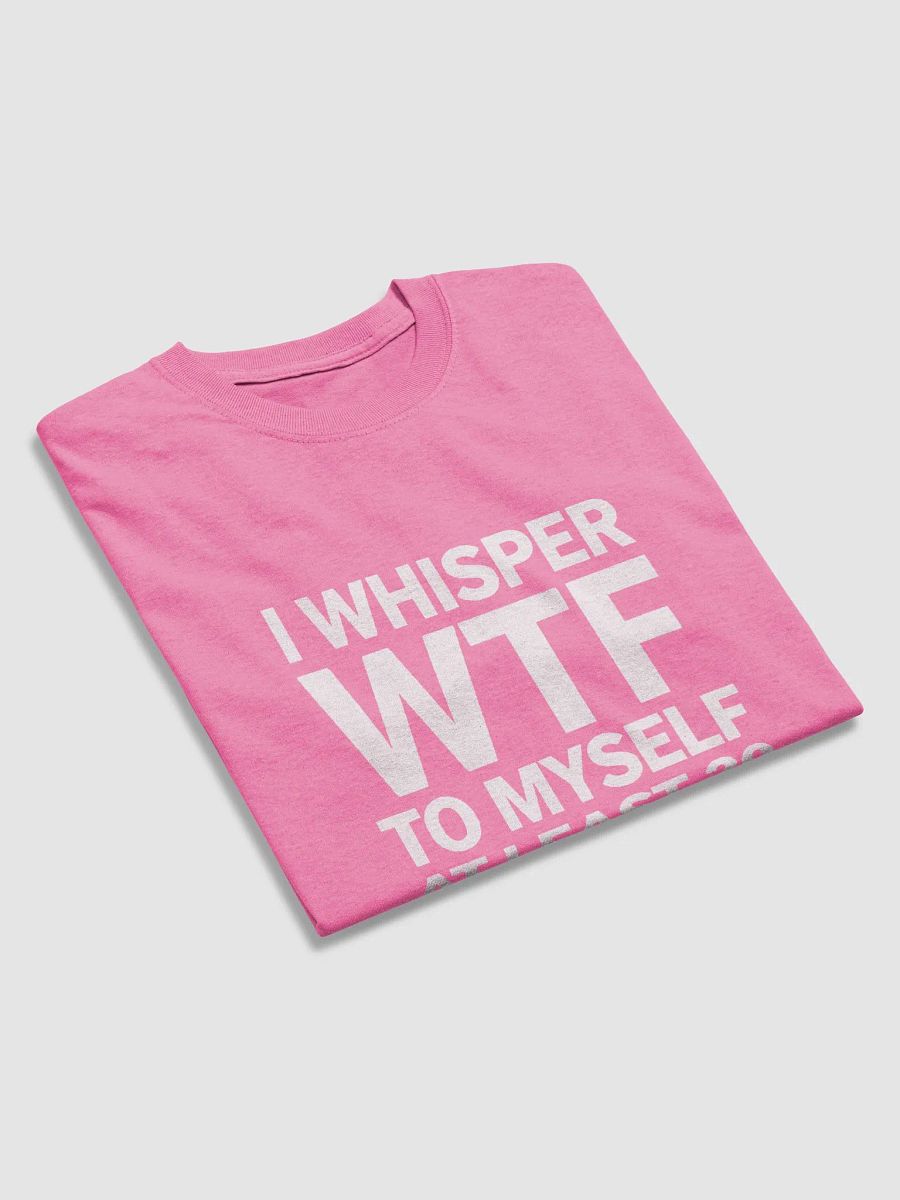 I Whisper Wtf to Myself At Least 20 Times A Day product image (27)