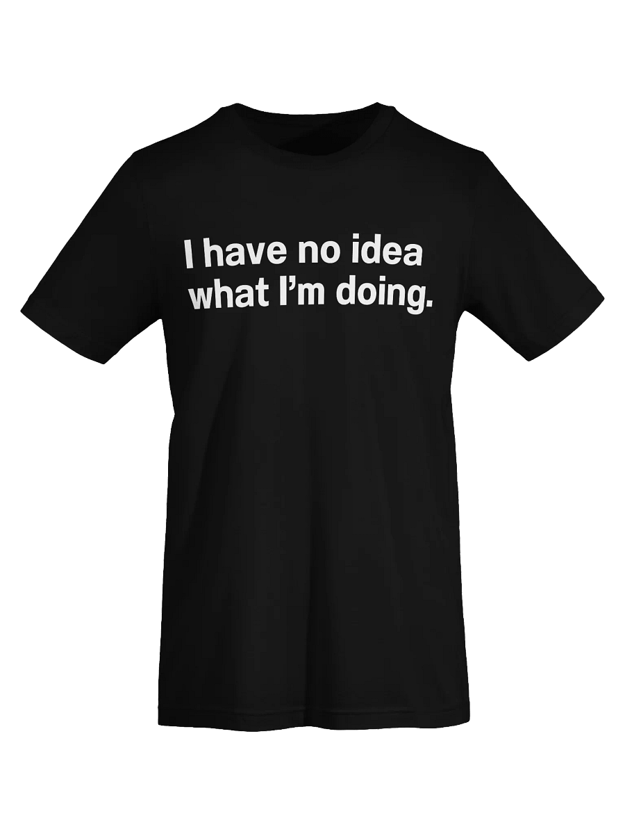 I have no idea what I’m doing. Unisex T-Shirt product image (76)