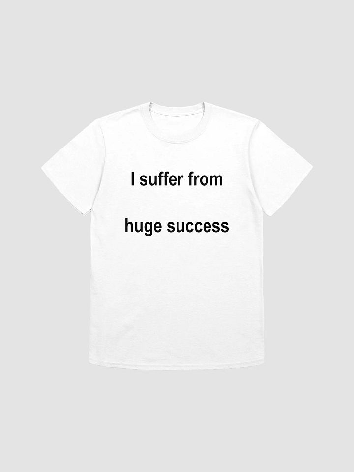 I suffer from huge success T-Shirt product image (1)