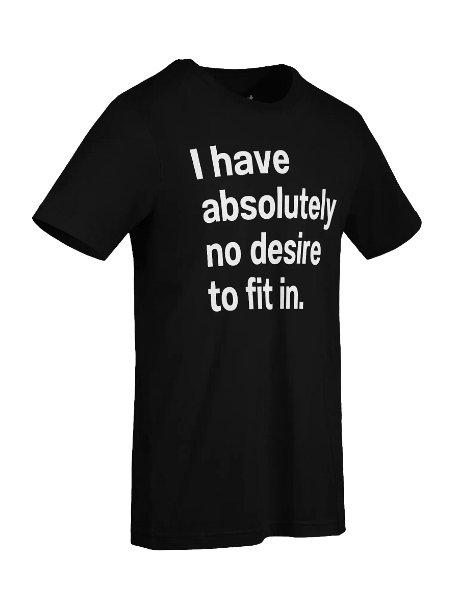 I have absolutely no desire to fit in. Unisex T-Shirt product image (90)
