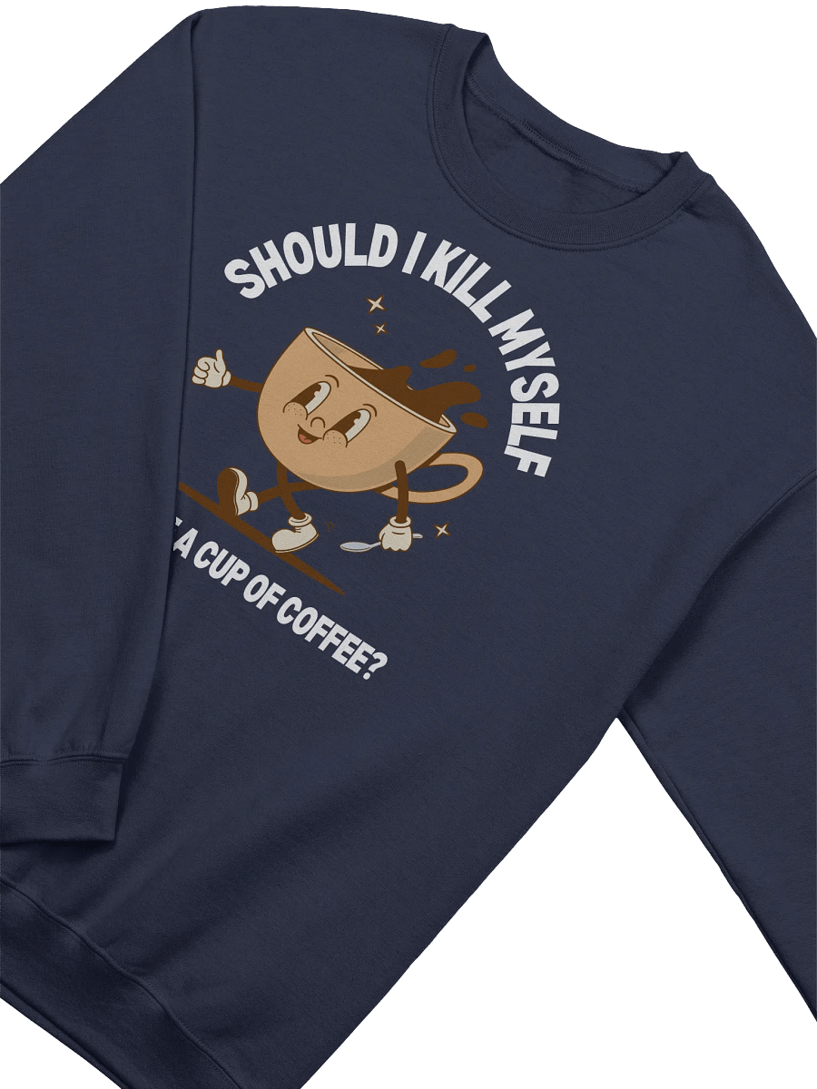 Should I Kill Myself Or Have A Cup Of Coffee Sweatshirt - Dark color product image (2)