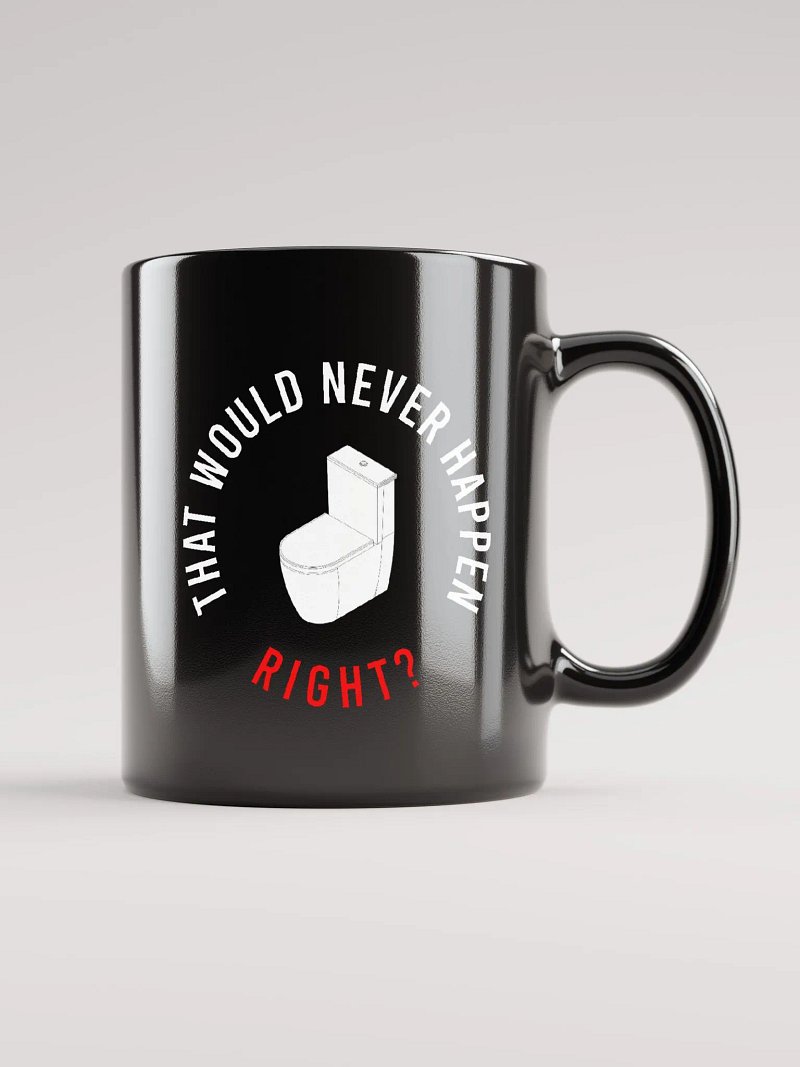 THAT WOULD NEVER HAPPEN, RIGHT?? MUG