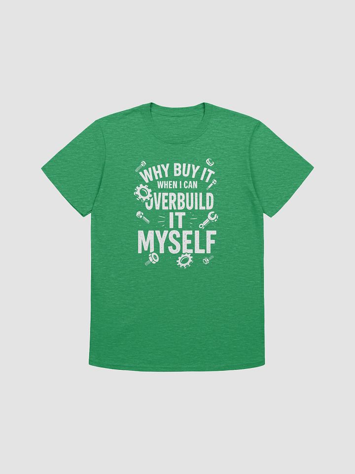 “Why Buy It When I Can Overbuild It Myself” Tee product image (19)