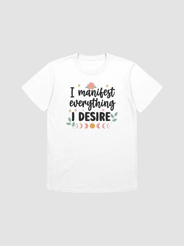 I MANIFEST EVERYTHING I DESIRE - Unisex T-Shirt product image (1)