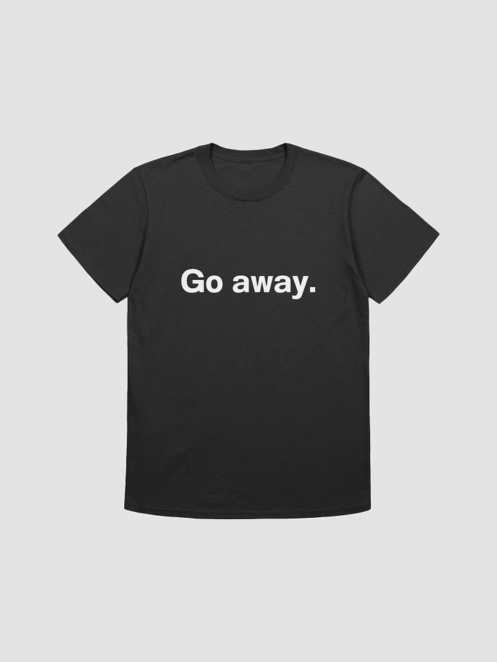 Go away. Unisex T-Shirt product image (1)
