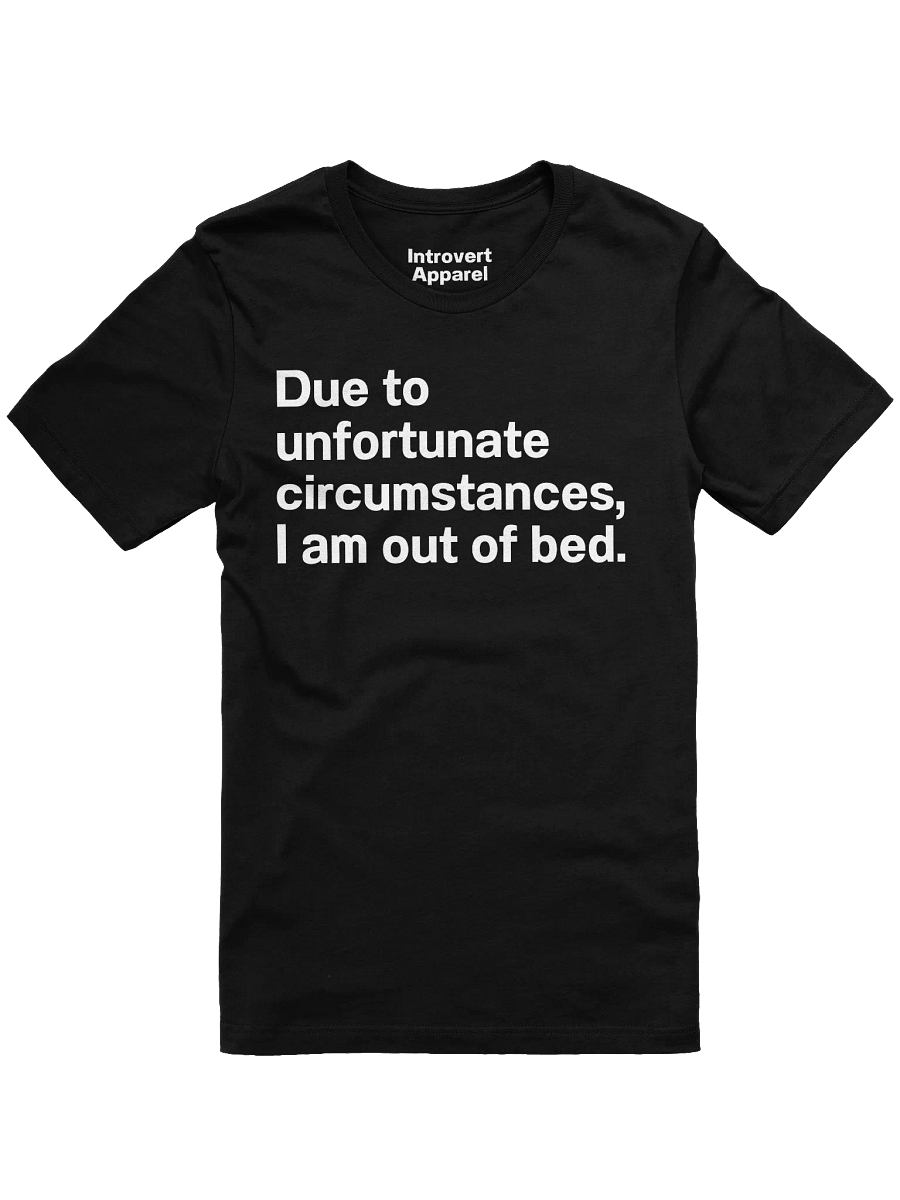 Due to unfortunate circumstances, I am out of bed. Unisex T-Shirt product image (4)