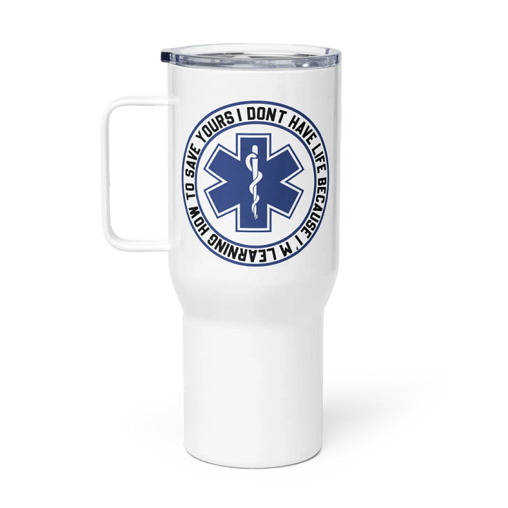 I Don't Have Life Because I'm Learning How to Save Yours - Travel Mug w/ Handle product image (1)