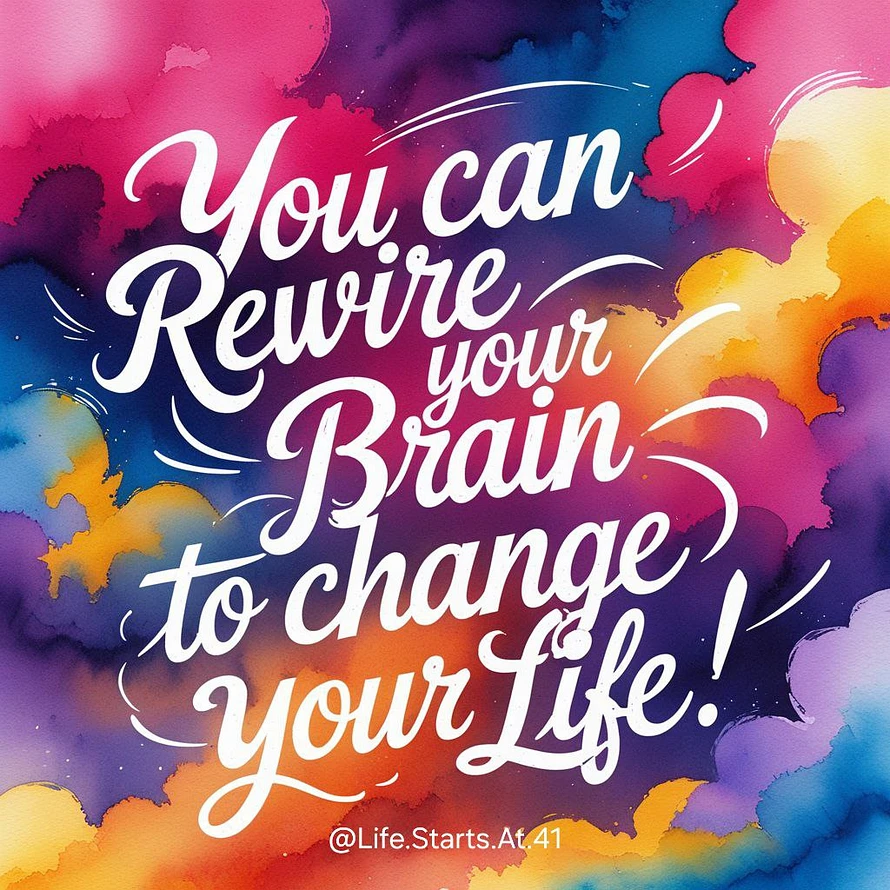 You can rewire your brain to change your life @Life.Starts.At.41