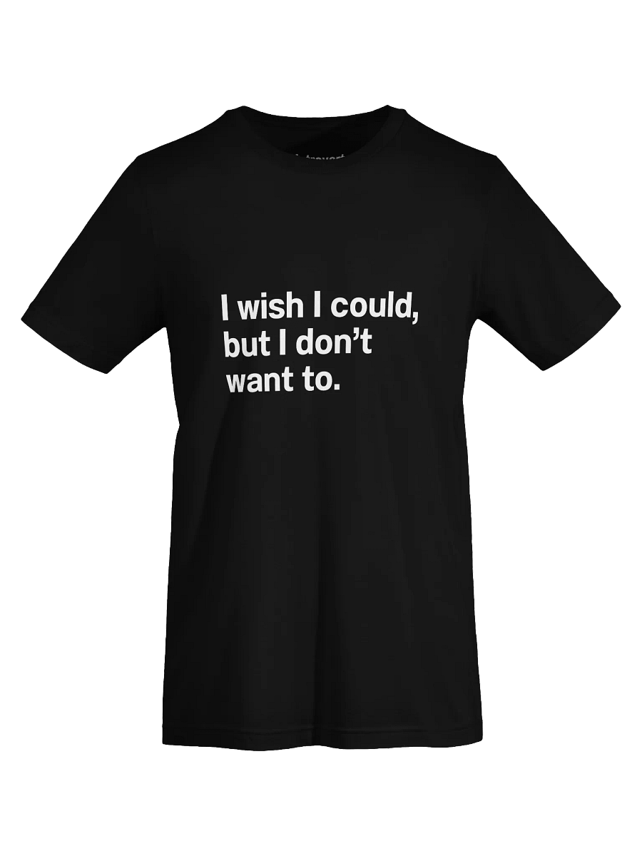 I wish I could, but I don’t want to. Unisex T-Shirt product image (73)