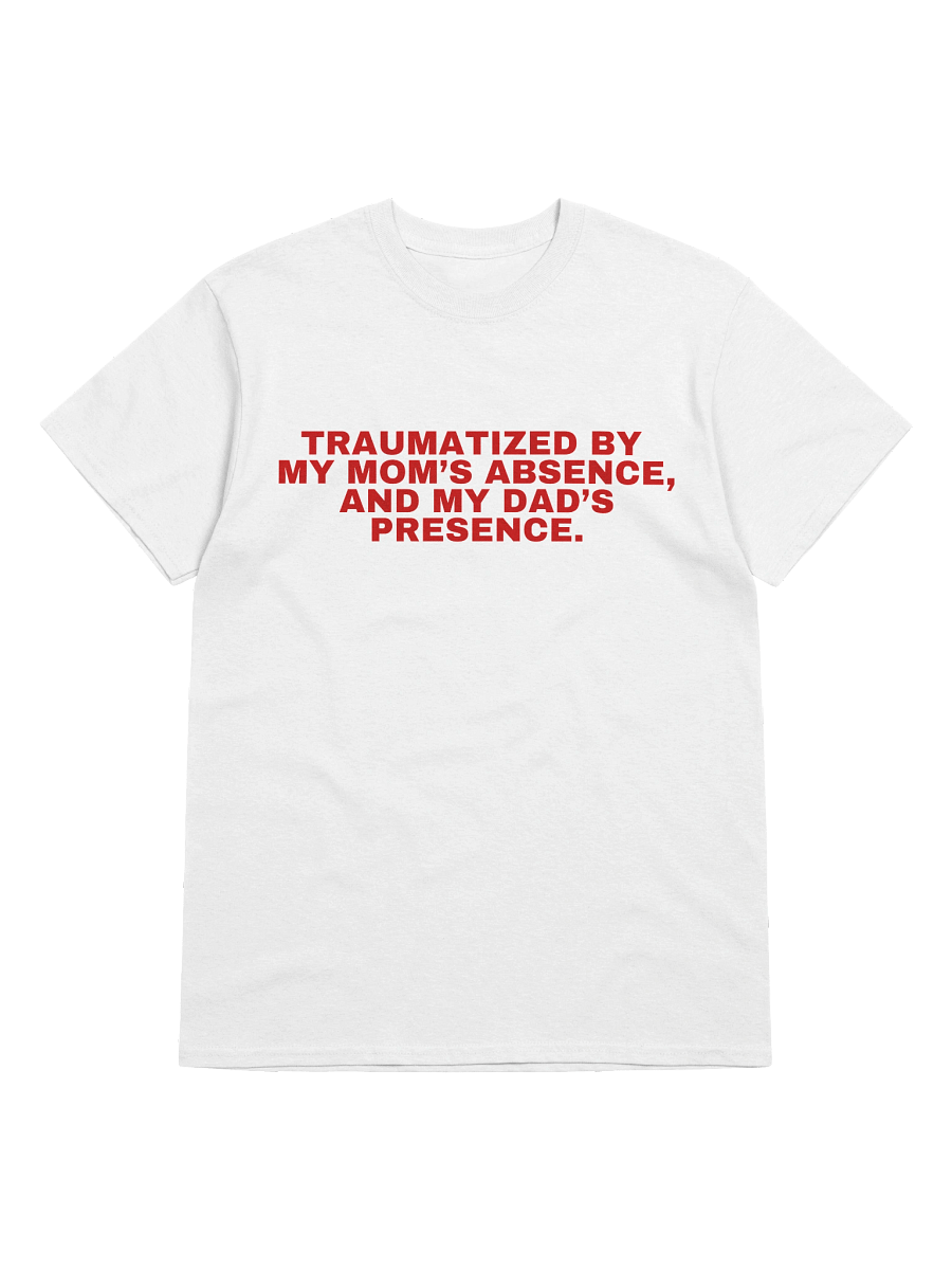 Traumatized By My Mom's Absence, And My Dad's Presence T-Shirt product image (1)