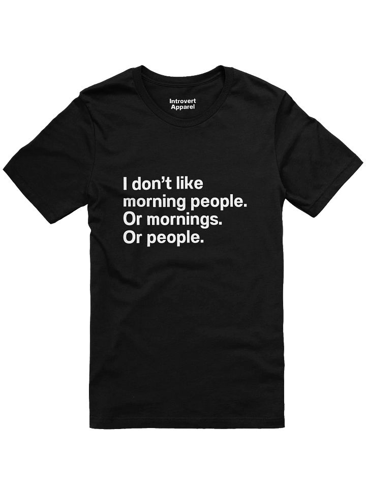 I don't like morning people. Or mornings. Or people Unisex T-Shirt product image (5)