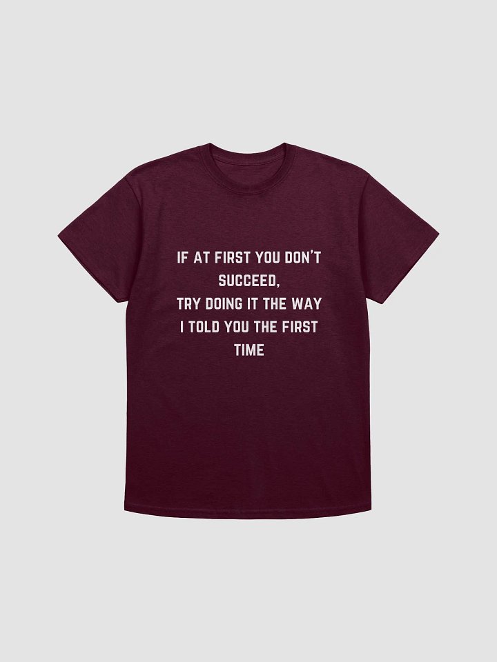 Teachers Quote Tshirt - If at first you don't succeed, try doing it the way I told you the first time product image (22)