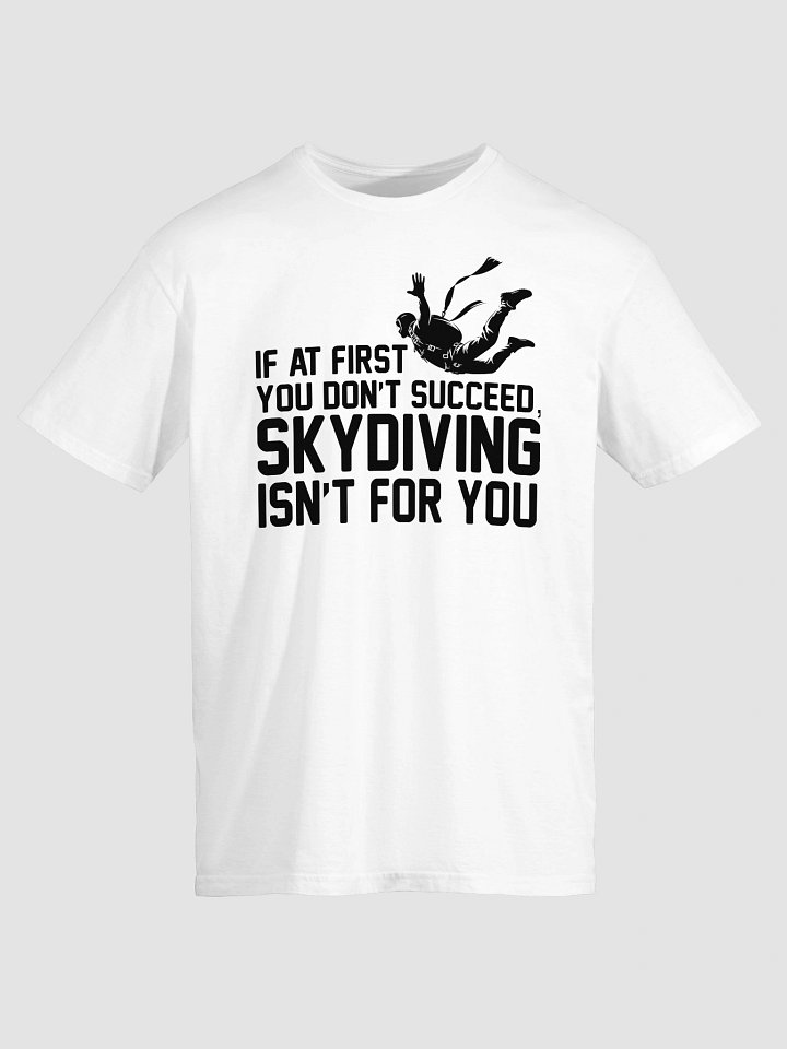 If At First You Don’t Succeed, Skydiving Isn’t For You T-Shirt product image (2)