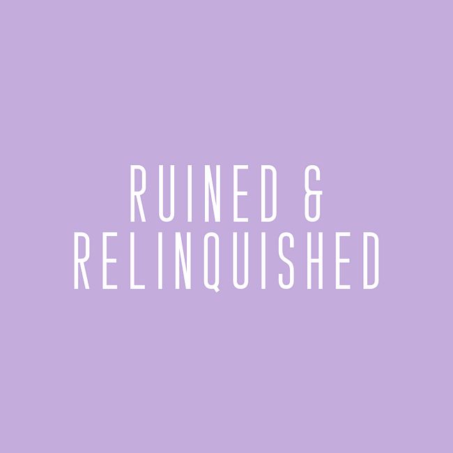 Ruined & Relinquished