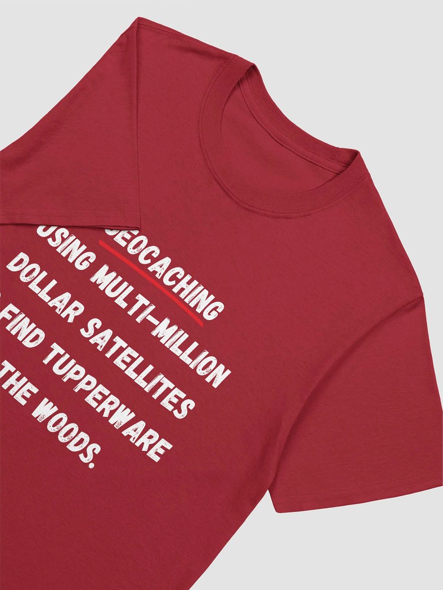Geocaching: Using multi-million dollar satellites to find Tupperware in the woods - Perfect T-Shirt for Geocaching Enthusiasts product image (5)