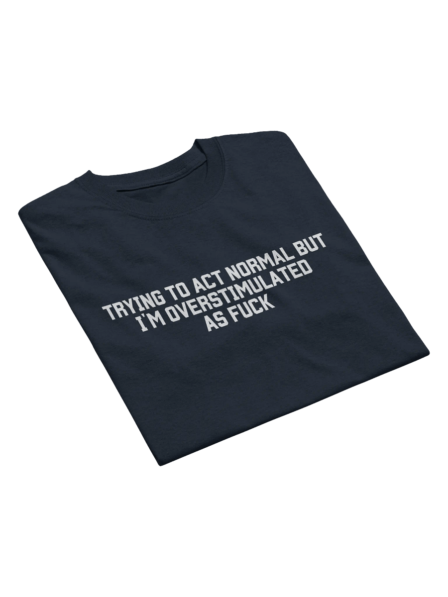 Trying To Act Normal but I'm Overstimulated As Fuck T-Shirt - Dark Color product image (4)