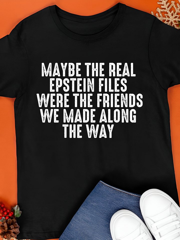 Maybe The Real Epstein Files Were The Friends We Made Along The Way Shirt product image (1)