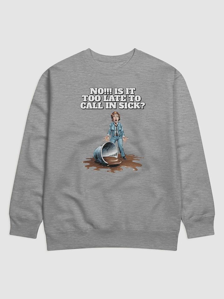 No!!! Is It Too Late To Call In Sick? Sweatshirt product image (4)