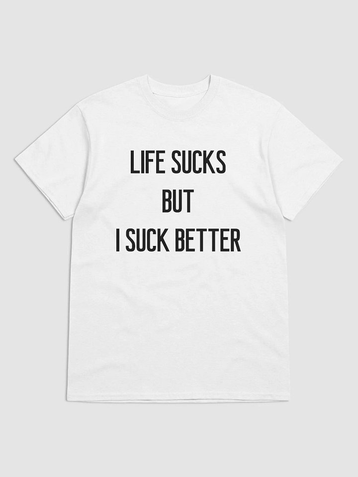 LIFE SUCKS BUT I SUCK BETTER T-Shirt product image (1)