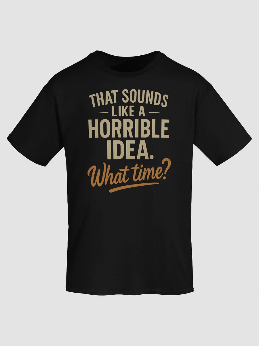 Horrible Idea What Time T-shirt – Funny Spontaneous Sarcasm Tee product image (7)