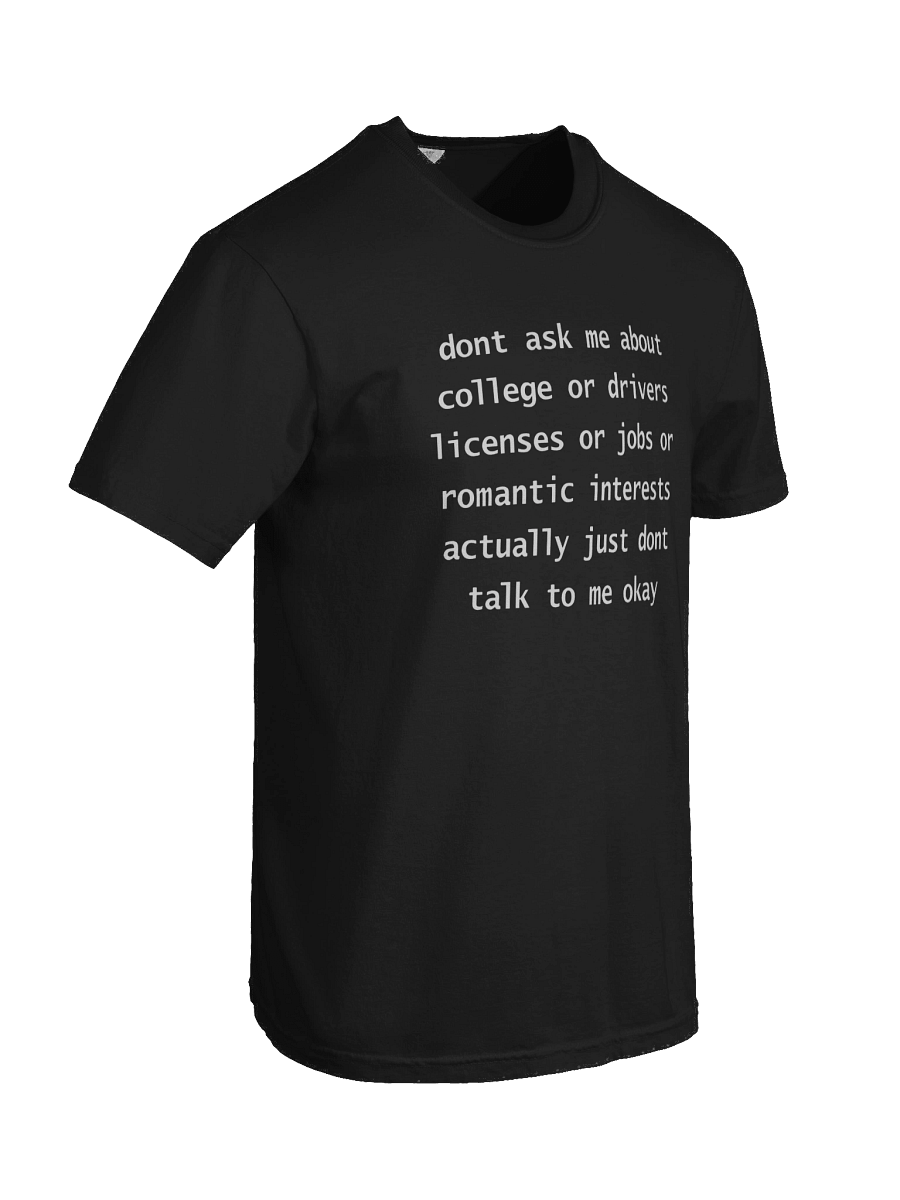 Dont Ask Me About College Or Drivers Licenses Or Jobs Or Romantic Interests Actually Just Dont Talk To Me Okay Shirt product image (5)