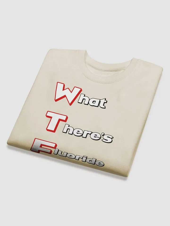 What There's Fluoride In Our Drinking Water? Political Humor Sweatshirt product image (4)